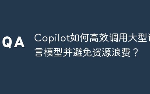 Copilot如何高效调用大型语言模型并避免资源浪费？