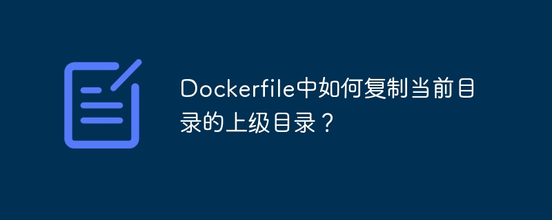 dockerfile中如何复制当前目录的上级目录?