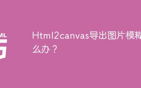 Html2canvas导出图片模糊怎么办？