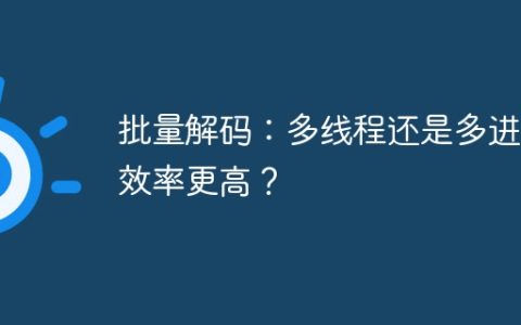 批量解码：多线程还是多进程效率更高？