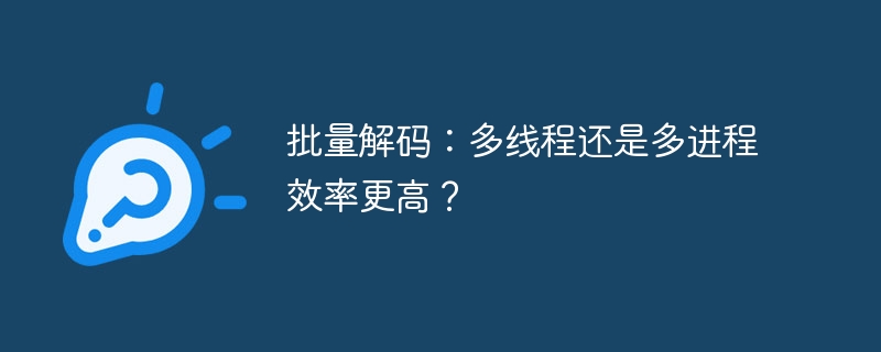 批量解码:多线程还是多进程效率更高?
