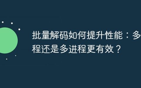 批量解码如何提升性能：多线程还是多进程更有效？