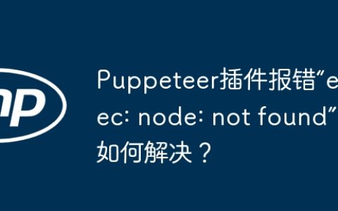 Puppeteer插件报错“exec: node: not found”如何解决？