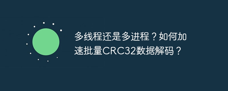 多线程还是多进程?如何加速批量crc32数据解码?