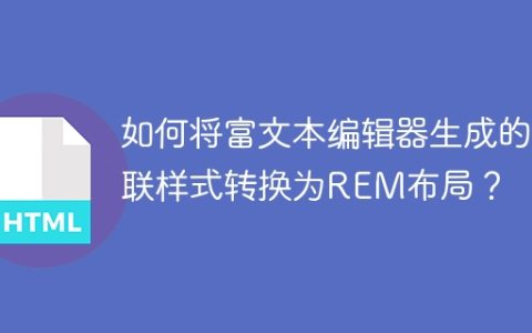 如何将富文本编辑器生成的内联样式转换为REM布局？