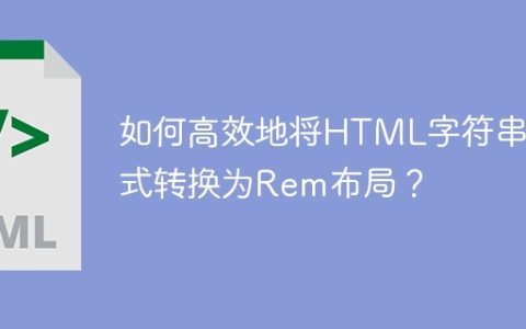 如何高效地将HTML字符串样式转换为Rem布局？