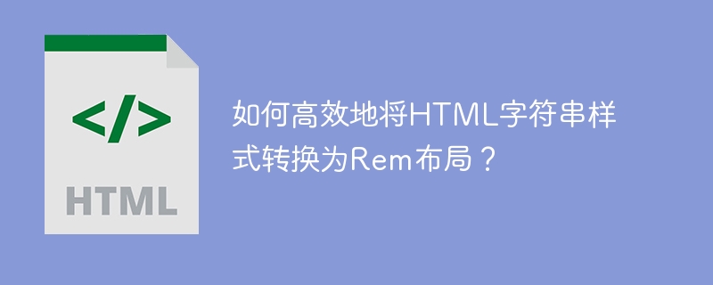 如何高效地将HTML字符串样式转换为Rem布局?