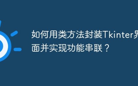 如何用类方法封装Tkinter界面并实现功能串联？
