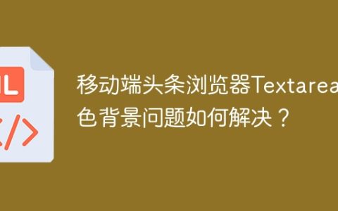 移动端头条浏览器Textarea黑色背景问题如何解决？