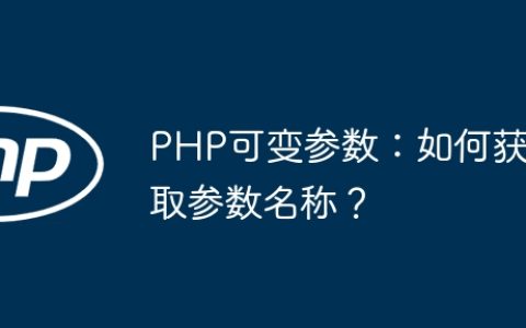 PHP可变参数：如何获取参数名称？