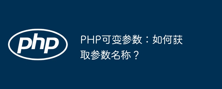 php可变参数:如何获取参数名称?