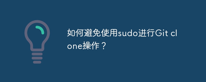 如何避免使用sudo进行git clone操作?