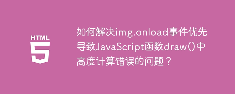 如何解决img.onload事件优先导致JavaScript函数draw()中高度计算错误的问题?