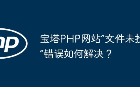 宝塔PHP网站“文件未找到”错误如何解决？