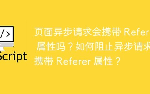 页面异步请求会携带 Referer 属性吗？如何阻止异步请求携带 Referer 属性？