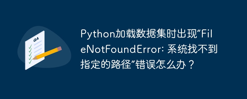 python加载数据集时出现“filenotfounderror: 系统找不到指定的路径”错误怎么办?