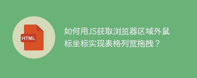 如何用JS获取浏览器区域外鼠标坐标实现表格列宽拖拽?