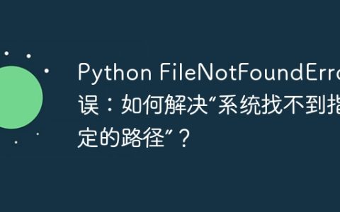 Python FileNotFoundError错误：如何解决“系统找不到指定的路径”？
