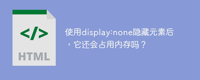 使用display:none隐藏元素后,它还会占用内存吗?