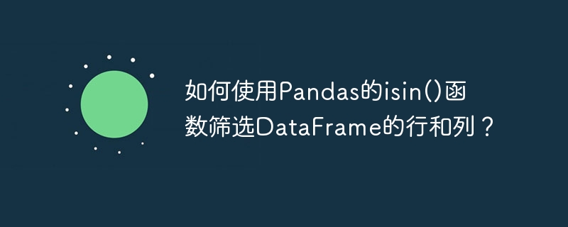 如何使用pandas的isin()函数筛选dataframe的行和列?