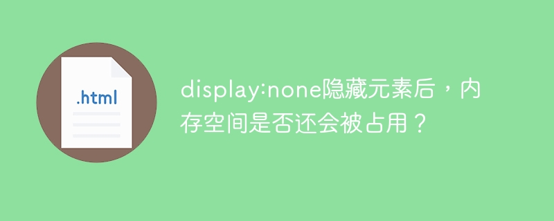 display:none隐藏元素后,内存空间是否还会被占用?