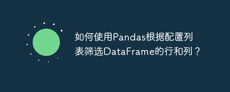 如何使用pandas根据配置列表筛选dataframe的行和列?