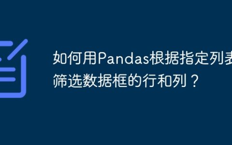 如何用Pandas根据指定列表筛选数据框的行和列？