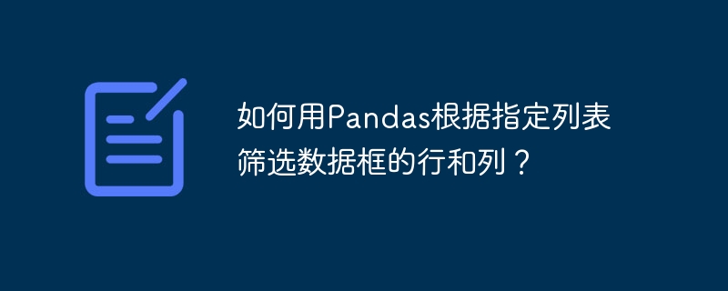 如何用pandas根据指定列表筛选数据框的行和列?