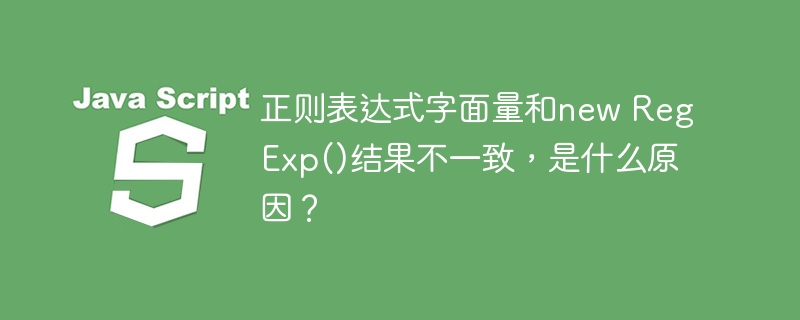 正则表达式字面量和new regexp()结果不一致,是什么原因?