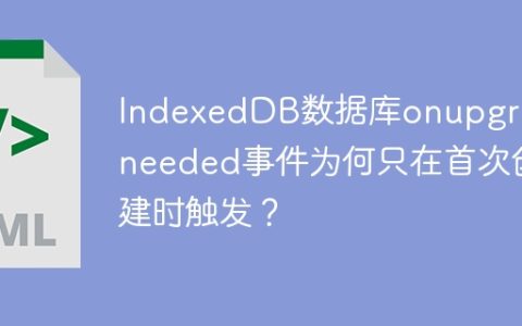 IndexedDB数据库onupgradeneeded事件为何只在首次创建时触发？