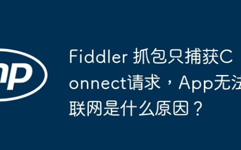 Fiddler 抓包只捕获Connect请求，App无法联网是什么原因？