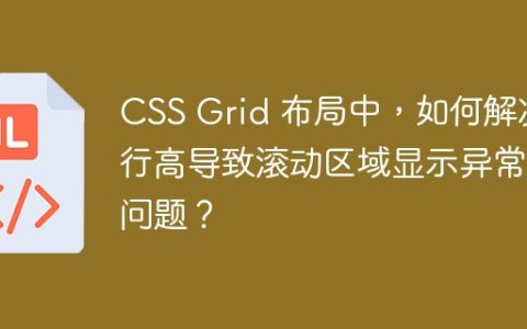 CSS Grid 布局中，如何解决行高导致滚动区域显示异常的问题？