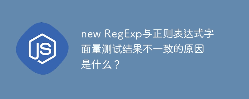 new regexp与正则表达式字面量测试结果不一致的原因是什么?