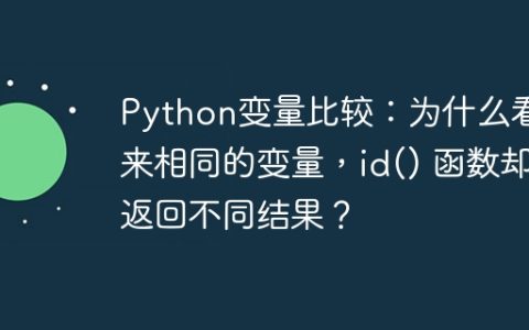 Python变量比较：为什么看起来相同的变量，id() 函数却返回不同结果？