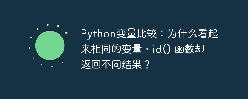 python变量比较:为什么看起来相同的变量,id() 函数却返回不同结果?