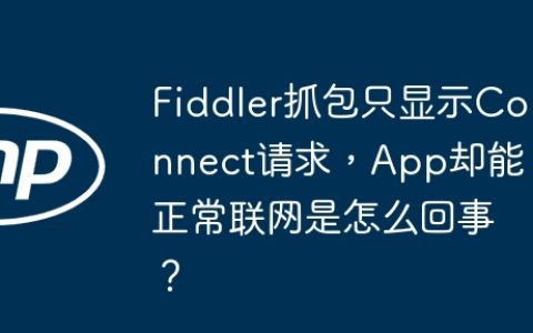 Fiddler抓包只显示Connect请求，App却能正常联网是怎么回事？