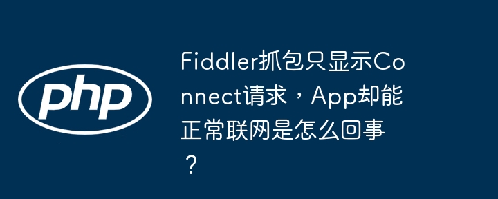 fiddler抓包只显示connect请求,app却能正常联网是怎么回事?