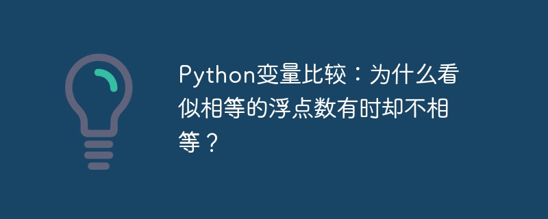 python变量比较:为什么看似相等的浮点数有时却不相等?
