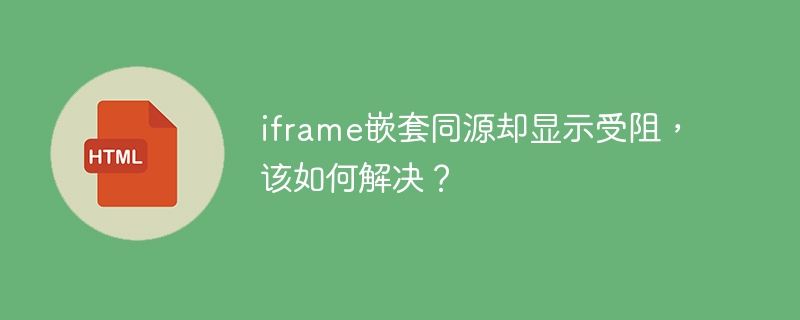 iframe嵌套同源却显示受阻,该如何解决?