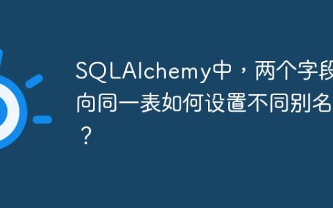 SQLAlchemy中，两个字段指向同一表如何设置不同别名？