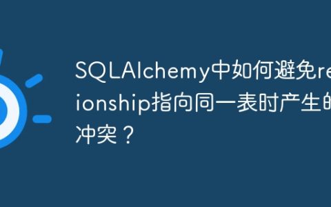 SQLAlchemy中如何避免relationship指向同一表时产生的冲突？