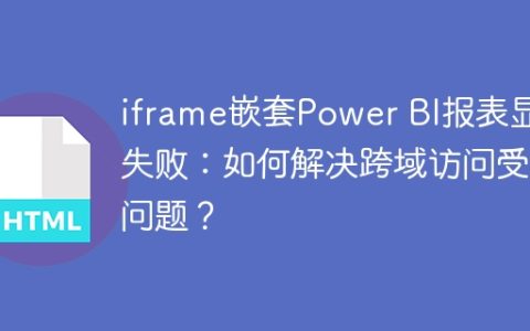 iframe嵌套Power BI报表显示失败：如何解决跨域访问受阻问题？