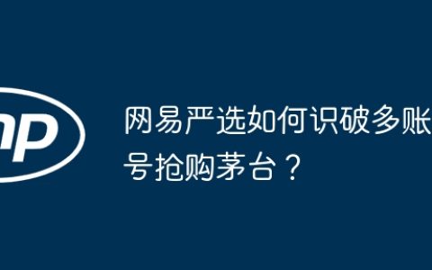 网易严选如何识破多账号抢购茅台？