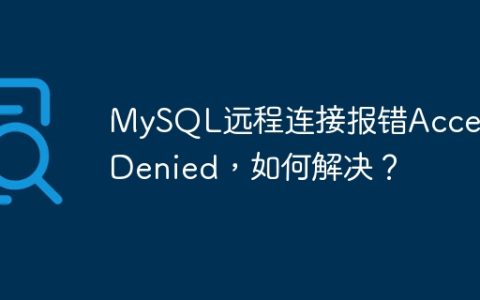 MySQL远程连接报错Access Denied，如何解决？