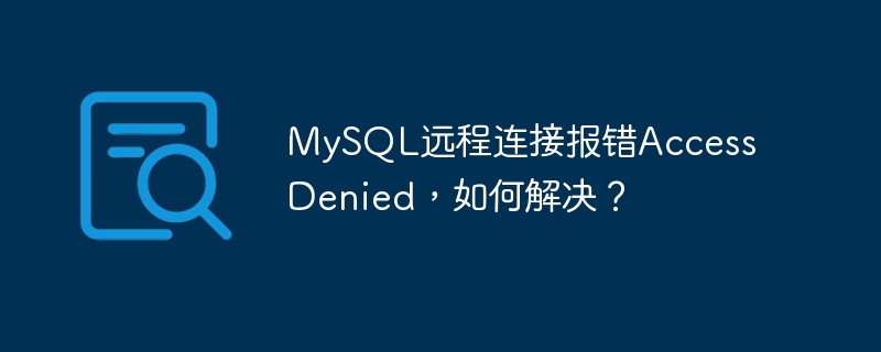 mysql远程连接报错access denied,如何解决?