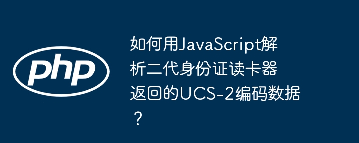 如何用javascript解析二代身份证读卡器返回的ucs-2编码数据?