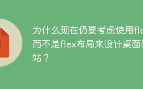 为什么现在仍要考虑使用float而不是flex布局来设计桌面网站？