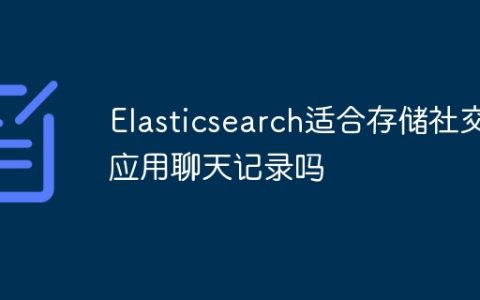 Elasticsearch适合存储社交应用聊天记录吗