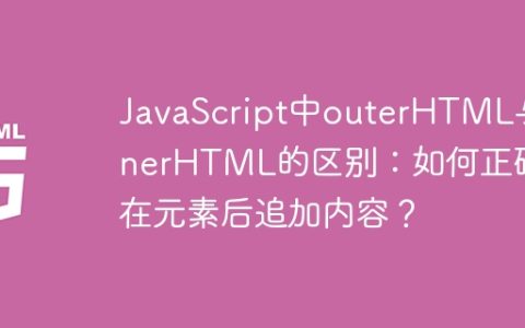 JavaScript中outerHTML与innerHTML的区别：如何正确地在元素后追加内容？