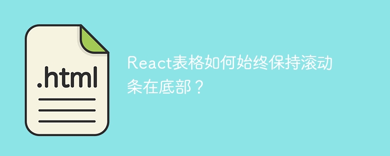 React表格如何始终保持滚动条在底部?